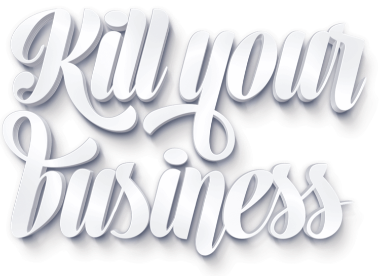 Kill your Business.